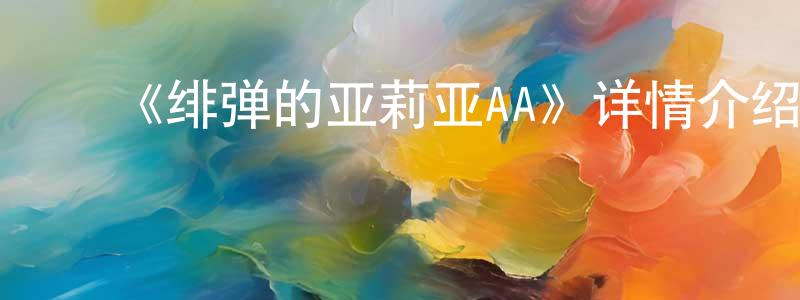 影视迷常凤仙的个人博客,《绯弹的亚莉亚AA》详情介绍_绯弹的亚莉亚AA已完结在线观看_绯弹的亚莉亚AA迅雷下载_日漫